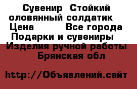 Сувенир “Стойкий оловянный солдатик“ › Цена ­ 800 - Все города Подарки и сувениры » Изделия ручной работы   . Брянская обл.